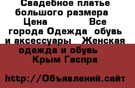 Свадебное платье большого размера › Цена ­ 17 000 - Все города Одежда, обувь и аксессуары » Женская одежда и обувь   . Крым,Гаспра